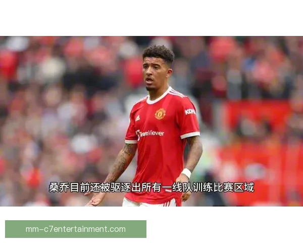 桑乔与滕哈格矛盾激化被逐出曼联一线队内幕揭秘 桑乔与滕哈格矛盾激化被逐出曼联一线队内幕揭秘